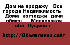 Дом на продажу - Все города Недвижимость » Дома, коттеджи, дачи обмен   . Московская обл.,Пущино г.